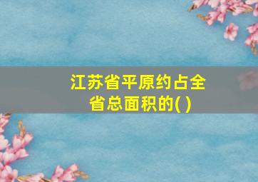 江苏省平原约占全省总面积的( )